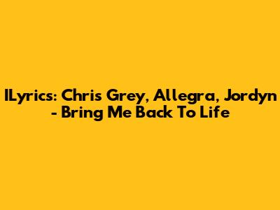 ILyrics: Chris Grey, Allegra, Jordyn - Bring Me Back To Life