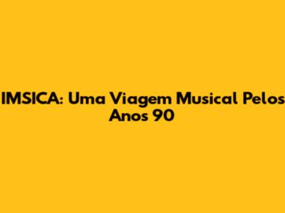 IMSICA: Uma Viagem Musical Pelos Anos 90