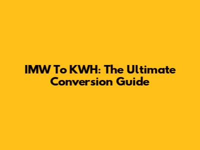 IMW To KWH: The Ultimate Conversion Guide