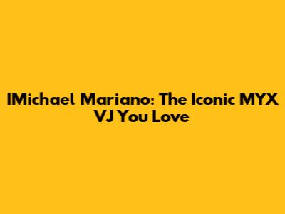 IMichael Mariano: The Iconic MYX VJ You Love