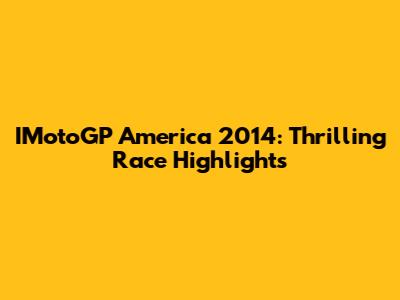 IMotoGP America 2014: Thrilling Race Highlights