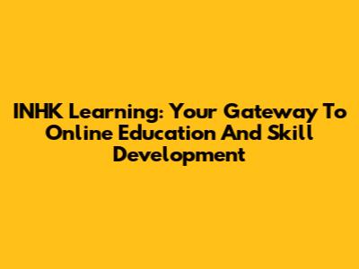 INHK Learning: Your Gateway To Online Education And Skill Development