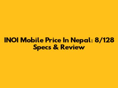 INOI Mobile Price In Nepal: 8/128 Specs & Review