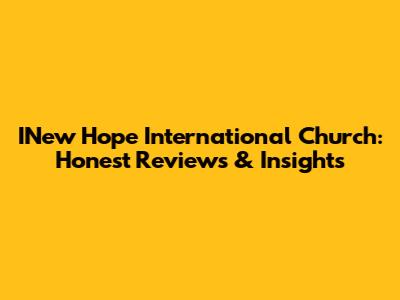 INew Hope International Church: Honest Reviews & Insights