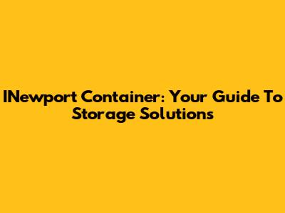 INewport Container: Your Guide To Storage Solutions