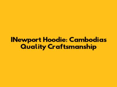 INewport Hoodie: Cambodia's Quality Craftsmanship