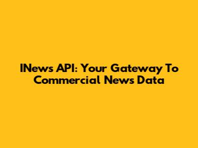 INews API: Your Gateway To Commercial News Data