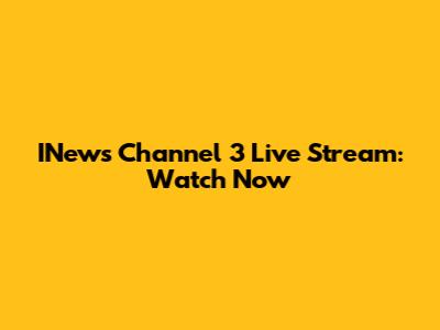 INews Channel 3 Live Stream: Watch Now