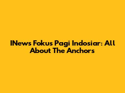 INews Fokus Pagi Indosiar: All About The Anchors