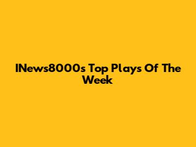 INews8000's Top Plays Of The Week