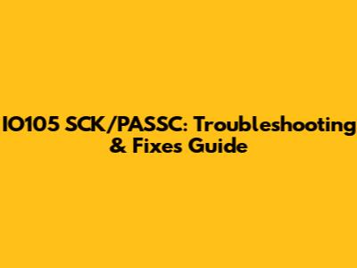 IO105 SCK/PASSC: Troubleshooting & Fixes Guide