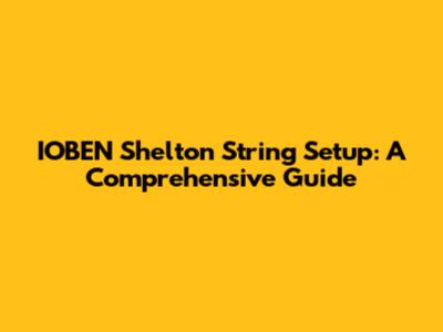 IOBEN Shelton String Setup: A Comprehensive Guide