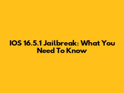 IOS 16.5.1 Jailbreak: What You Need To Know