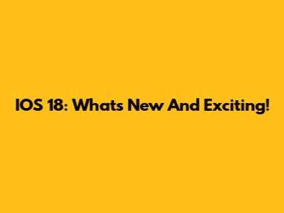 IOS 18: What's New And Exciting!
