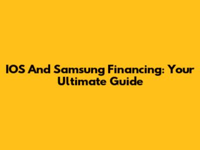 IOS And Samsung Financing: Your Ultimate Guide