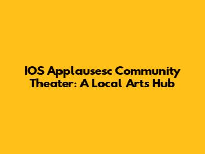 IOS Applausesc Community Theater: A Local Arts Hub