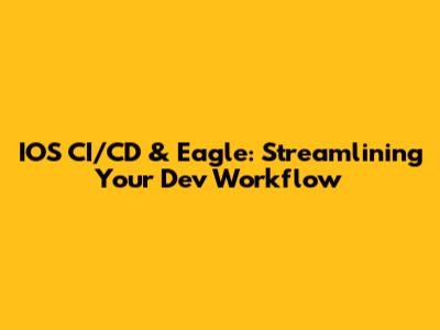IOS CI/CD & Eagle: Streamlining Your Dev Workflow