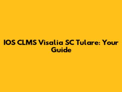 IOS CLMS Visalia SC Tulare: Your Guide