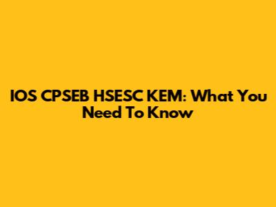 IOS CPSEB HSESC KEM: What You Need To Know