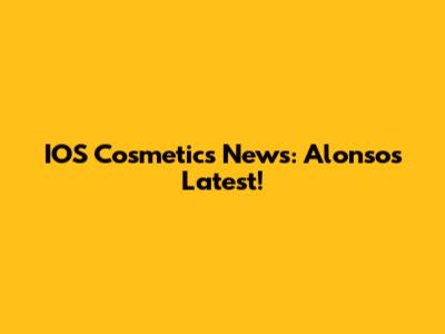 IOS Cosmetics News: Alonso's Latest!