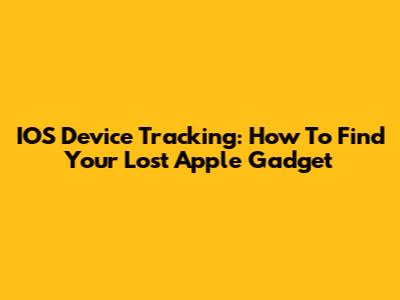 IOS Device Tracking: How To Find Your Lost Apple Gadget