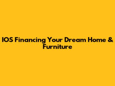 IOS Financing Your Dream Home & Furniture