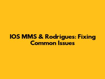 IOS MMS & Rodrigues: Fixing Common Issues
