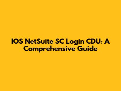IOS NetSuite SC Login CDU: A Comprehensive Guide
