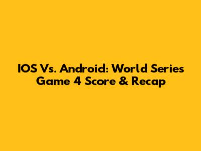 IOS Vs. Android: World Series Game 4 Score & Recap