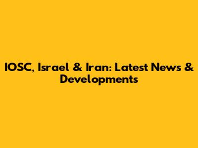 IOSC, Israel & Iran: Latest News & Developments