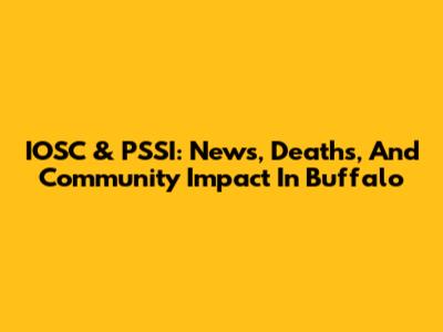 IOSC & PSSI: News, Deaths, And Community Impact In Buffalo