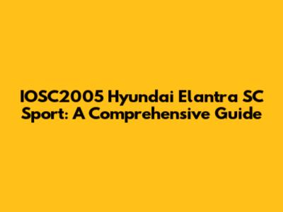 IOSC2005 Hyundai Elantra SC Sport: A Comprehensive Guide