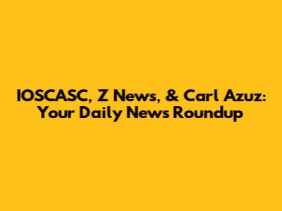 IOSCASC, Z News, & Carl Azuz: Your Daily News Roundup