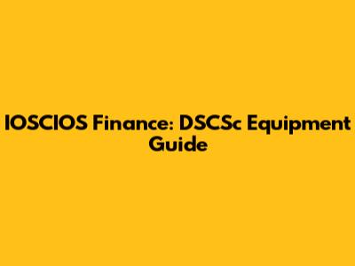 IOSCIOS Finance: DSCSc Equipment Guide