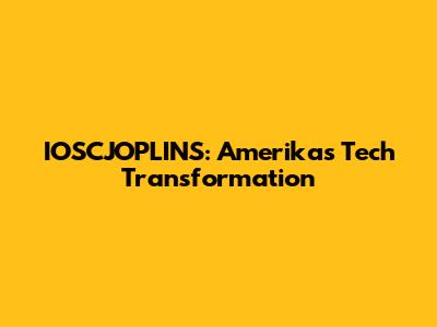 IOSCJOPLINS: Amerika's Tech Transformation