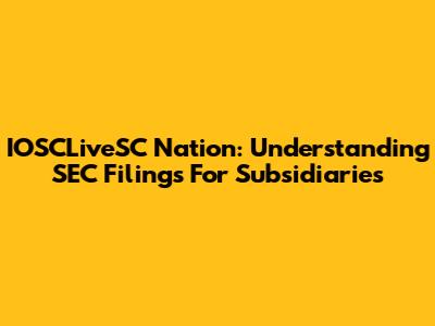 IOSCLiveSC Nation: Understanding SEC Filings For Subsidiaries