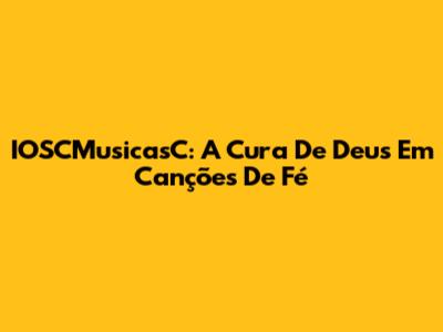 IOSCMusicasC: A Cura De Deus Em Canções De Fé