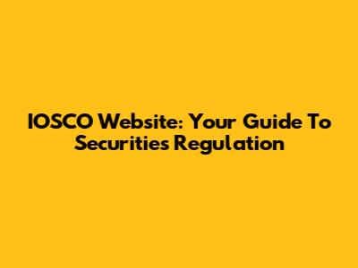 IOSCO Website: Your Guide To Securities Regulation