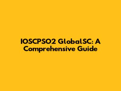 IOSCPSO2 GlobalSC: A Comprehensive Guide