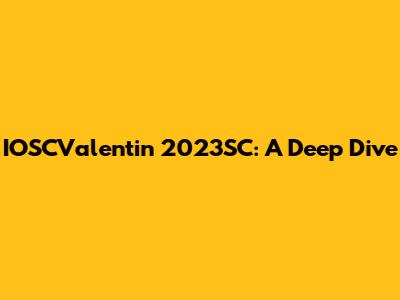 IOSCValentin 2023SC: A Deep Dive