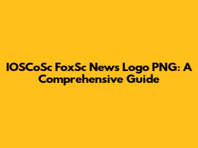 IOSCoSc FoxSc News Logo PNG: A Comprehensive Guide
