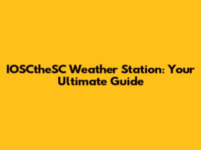 IOSCtheSC Weather Station: Your Ultimate Guide