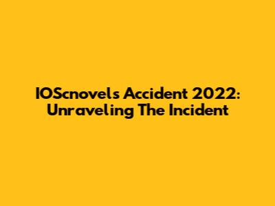 IOScnovels Accident 2022: Unraveling The Incident