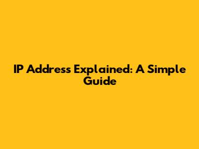 IP Address Explained: A Simple Guide