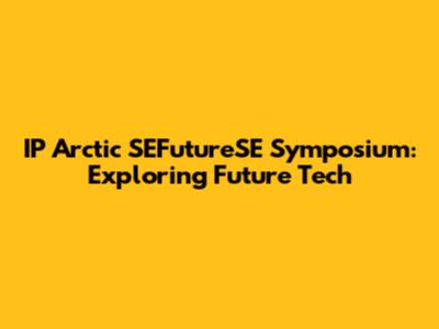 IP Arctic SEFutureSE Symposium: Exploring Future Tech