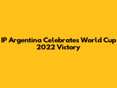 IP Argentina Celebrates World Cup 2022 Victory