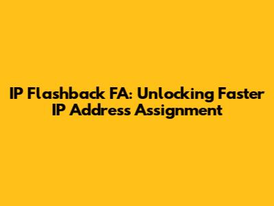IP Flashback FA: Unlocking Faster IP Address Assignment