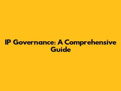 IP Governance: A Comprehensive Guide