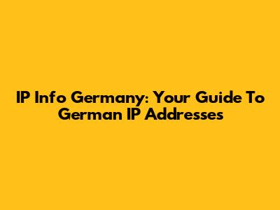 IP Info Germany: Your Guide To German IP Addresses