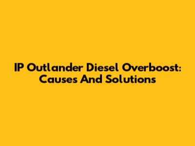 IP Outlander Diesel Overboost: Causes And Solutions